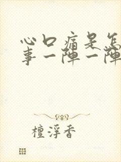 心口痛是怎么回事一阵一阵的