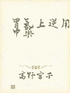 胃气上逆用什么中药