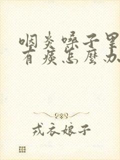 咽炎嗓子里老是有痰怎么办