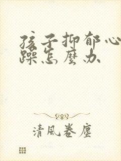 孩子抑郁心态烦躁怎么办封面