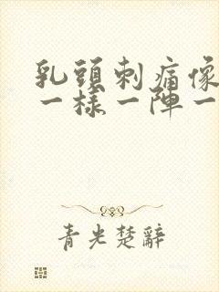 乳头刺痛像针扎一样一阵一阵的怎么办