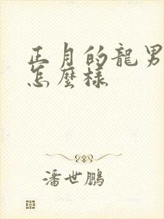 正月的龙男命运怎么样