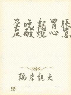 孕晚期胃胀打嗝反酸烧心怎么缓解封面