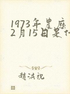 1973年农历2月15日是什么命