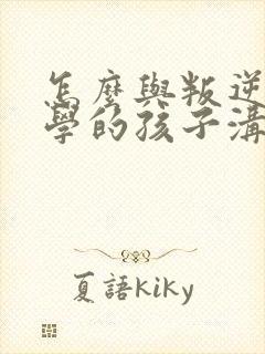 怎么与叛逆期厌学的孩子沟通