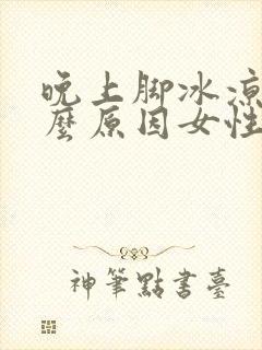 晚上脚冰凉是什么原因女性怎么办