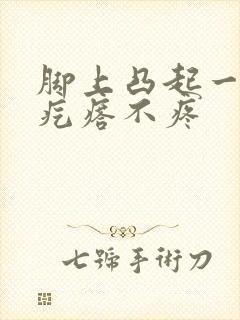 脚上凸起一个硬疙瘩不疼