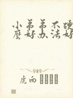 小弟弟不硬有什么好办法好办法