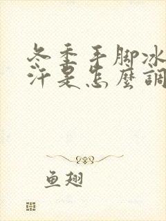 冬季手脚冰凉出汗是怎么调理