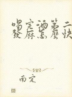 喝完酒第二天手发麻怎么快速缓解