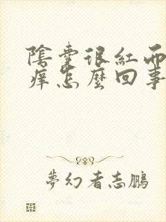 阴囊很红而且很痒怎么回事封面