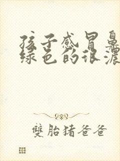 孩子感冒鼻涕是绿色的很浓怎么回事封面