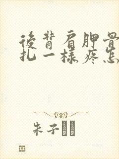 后背肩胛骨像针扎一样疼怎么回事