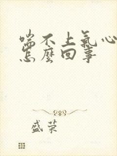 喘不上气心慌是怎么回事