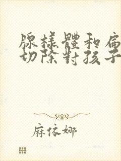 腺样体和扁桃体切除对孩子的影响