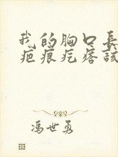 我的胸口长出了疤痕疙瘩该怎么治疗