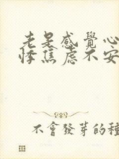 老是感觉心慌心悸焦虑不安怎么回事