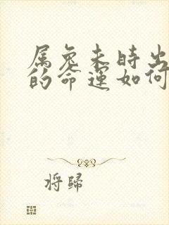 属兔未时出生人的命运如何