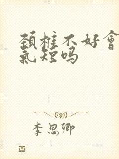 颈椎不好会胸闷气短吗