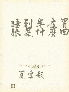 睡到半夜胃老是胀是什么回事