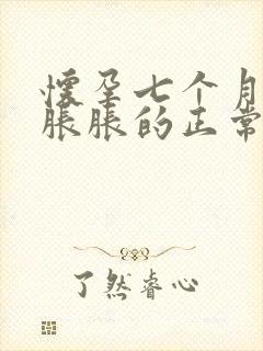 怀孕七个月肚子胀胀的正常吗