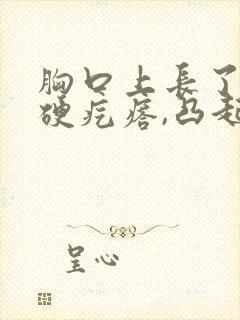 胸口上长了一个硬疙瘩,凸起,硬硬的不痛不痒