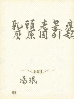 乳头老是痒是什么原因引起的女性封面