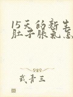 15天的新生儿肚子胀气怎么办呀