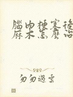 脑内梗塞后手脚麻木怎么治