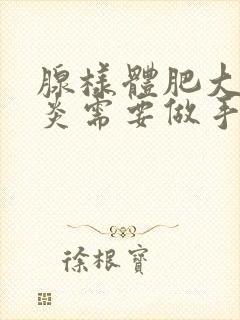 腺样体肥大鼻窦炎需要做手术吗