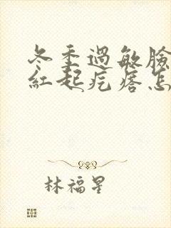 冬季过敏脸上发红起疙瘩怎么办