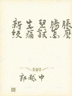 新生儿肠胀气肠绞痛该怎么办