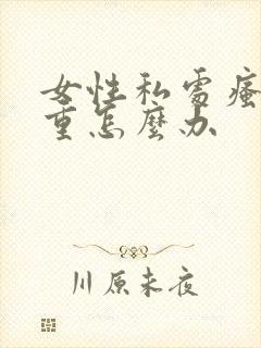 女性私处瘙痒严重怎么办