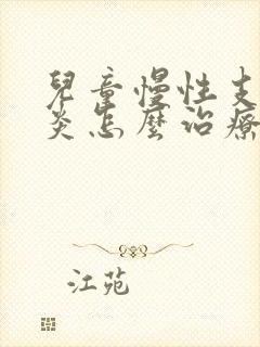 儿童慢性支气管炎怎么治疗才能除根吃什么药封面