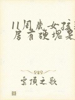 11周岁女孩乳房有硬块是发育了吗