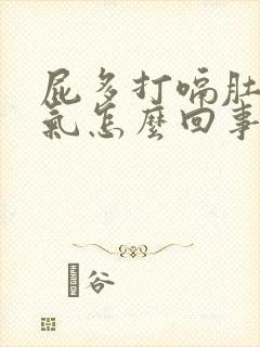 屁多打嗝肚子胀气怎么回事