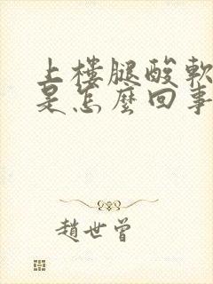 上楼腿酸软无力是怎么回事