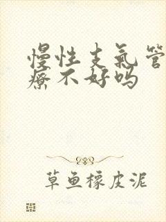 慢性支气管炎治疗不好吗