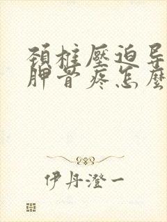 颈椎压迫导致肩胛骨疼怎么治