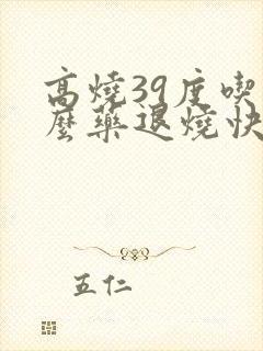 高烧39度吃什么药退烧快