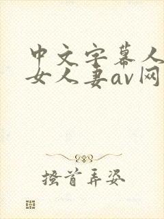 中文字幕人妻熟女人妻av网