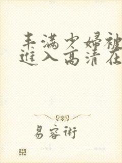 丰满少妇被猛烈进入高清在线