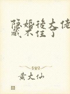 隐婚后大佬马甲藏不住了