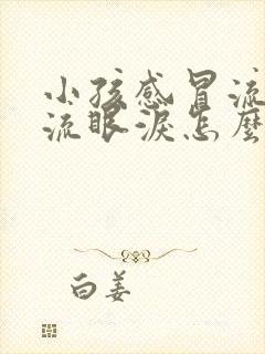 小孩感冒流鼻涕流眼泪怎么回事封面