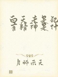 白天老是犯困没有精神是什么原因晚上睡不着