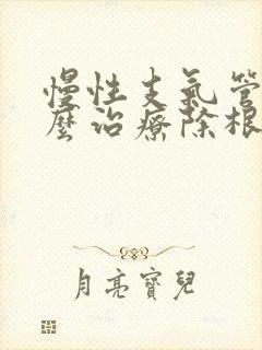 慢性支气管炎怎么治疗除根