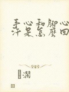 手心和脚心爱出汗是怎么回事