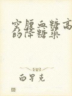 空腹血糖高选用的降糖药封面