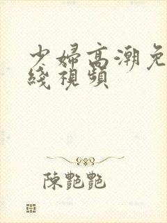 少妇高潮免费在线视频