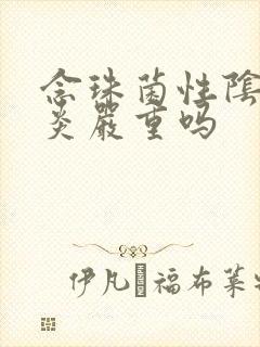 念珠菌性阴道发炎严重吗